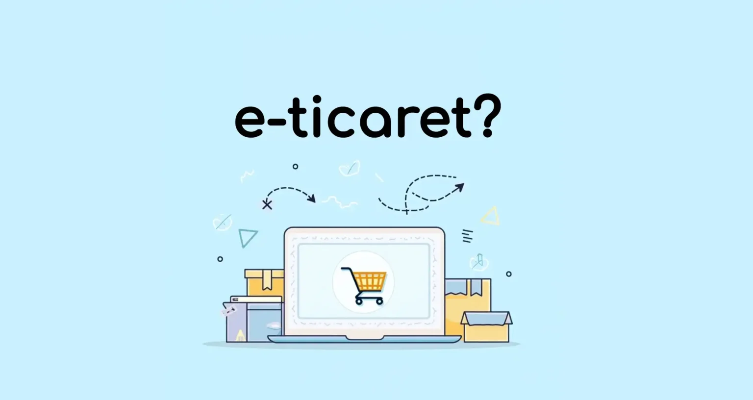 E-Ticaret Nedir? Eticaret Nasıl Yapılır? A'dan Z'ye E-Ticaret Rehberi